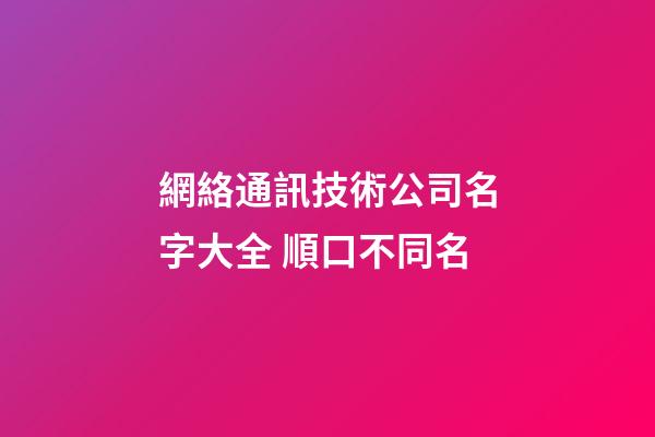 網絡通訊技術公司名字大全 順口不同名-第1張-公司起名-玄機派